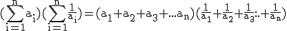 \textrm (\Bigsum_{i=1}^{n}a_i)(\Bigsum_{i=1}^{n}\frac{1}{a_i})=(a_1+a_2+a_3+...a_n)(\frac{1}{a_1}+\frac{1}{a_2}+\frac{1}{a_3}...+\frac{1}{a_n})